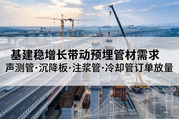通州基建稳增长带动预埋监测管材需求，声测管、沉降板、注浆管订单持续放量