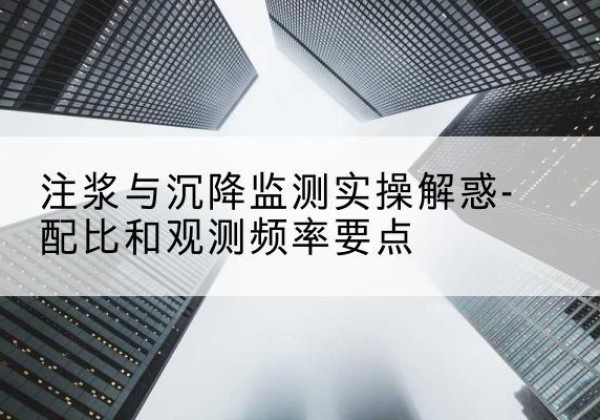 通州水泥浆配比不当会不会造成注浆管堵管？-注浆与沉降监测实操解惑-配比和观测频率要点