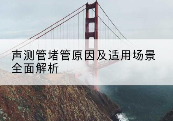 通州声测管堵管的主要原因有哪些？-声测管堵管原因及适用场景全面解析